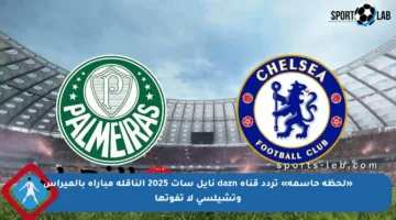 «لحظة حاسمة» تردد قناة dazn نايل سات 2025 الناقلة مباراة بالميراس وتشيلسي لا تفوتها